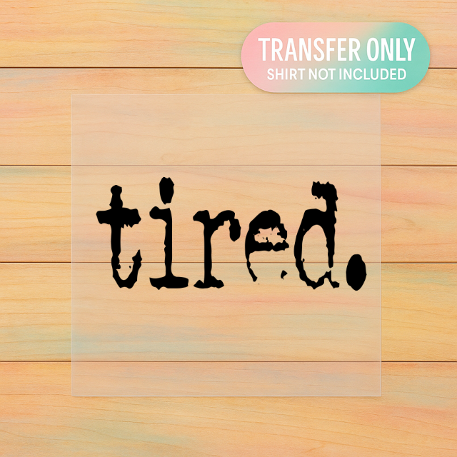 Tired DTF Transfer β Adult Size Heat Press Design | Ready to Press