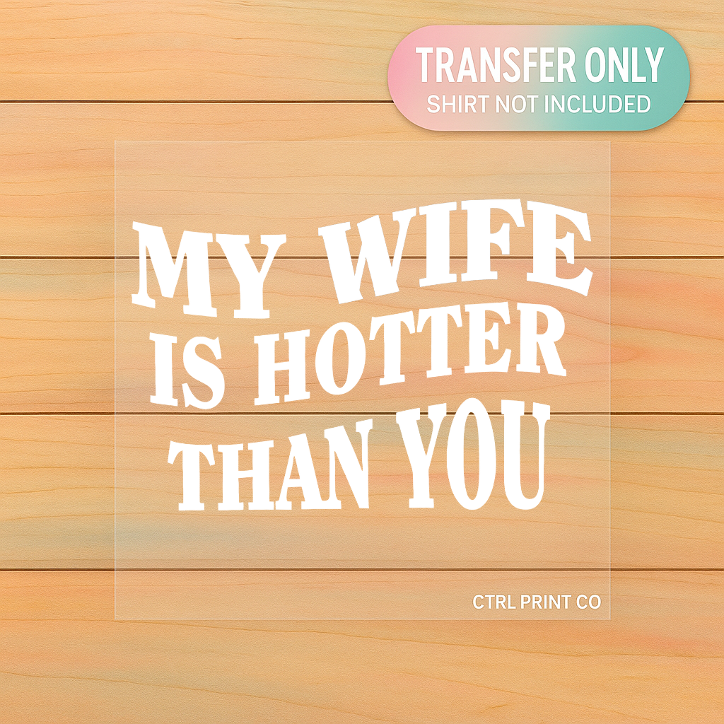 My Wife Is Hotter Than You | DTF Transfer | Ready to Press