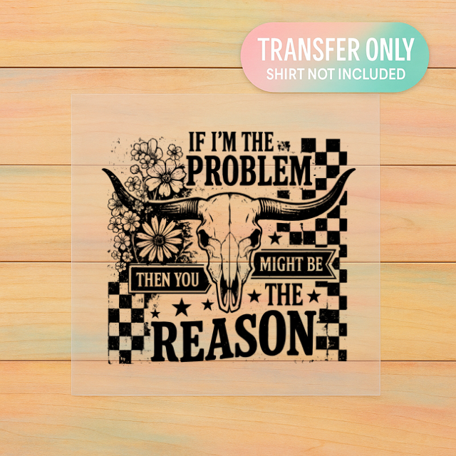 If I’m The Problem Then You Might Be The Reason | Western Cow Skull Checker DTF Transfer