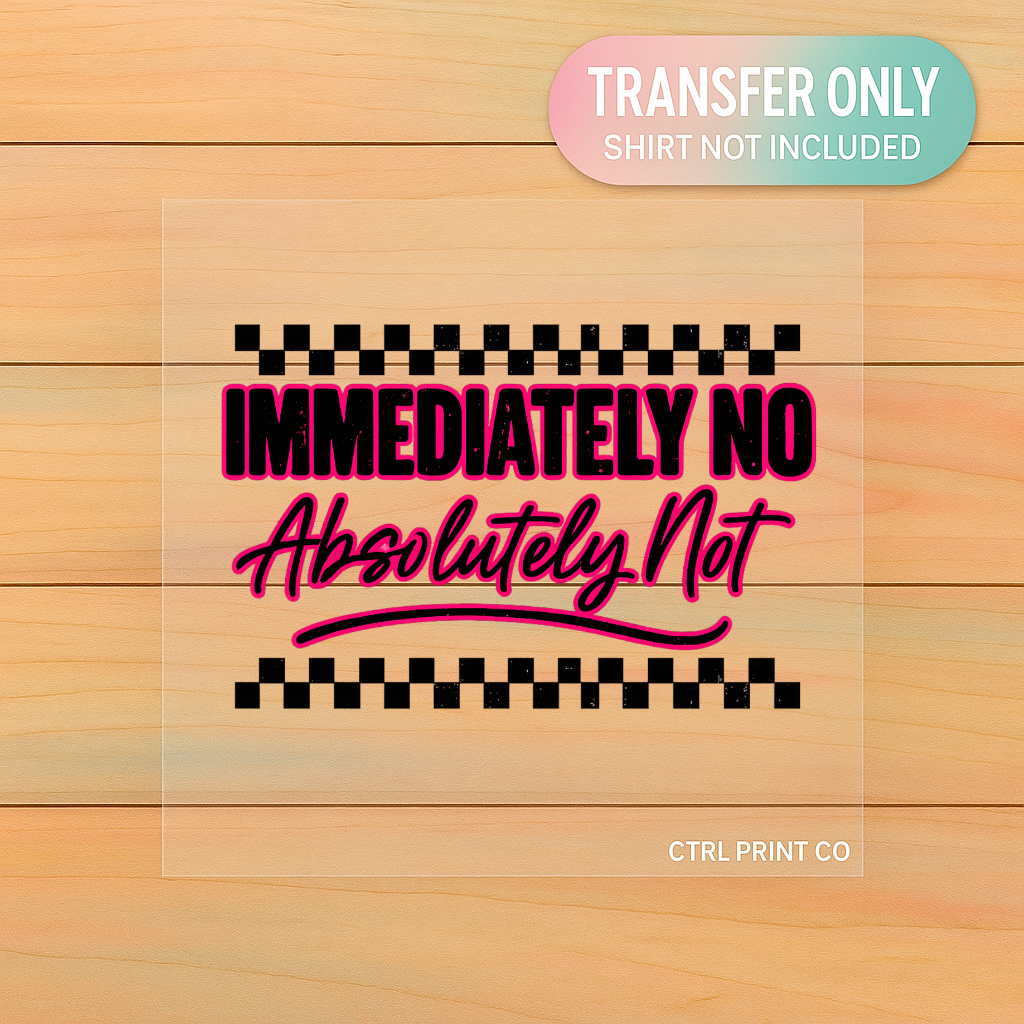 Immediately No Absolutely Not | Adult DTF Transfer | Ready to Press
