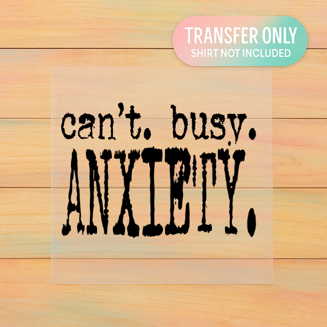 Can’t Busy Anxiety | Relatable Quote DTF Transfer | Ready to Press
