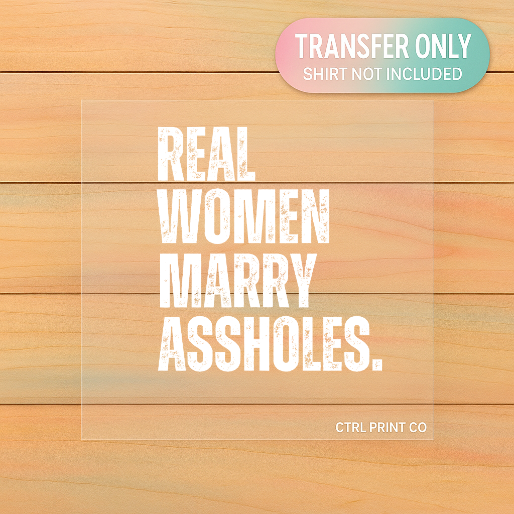 Real Women Marry Assholes | DTF Transfer | Ready to Press