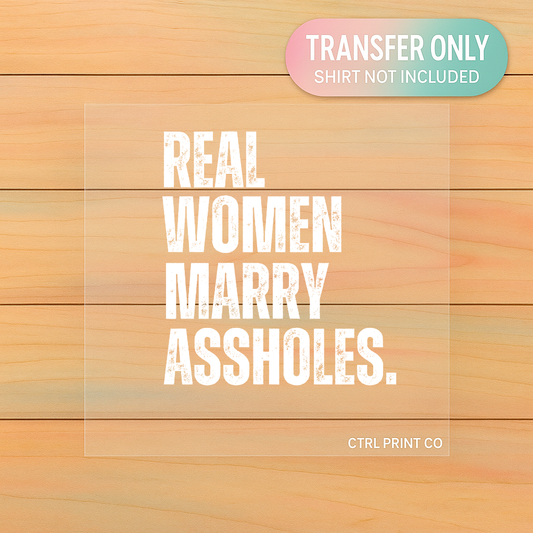 Real Women Marry Assholes | DTF Transfer | Ready to Press