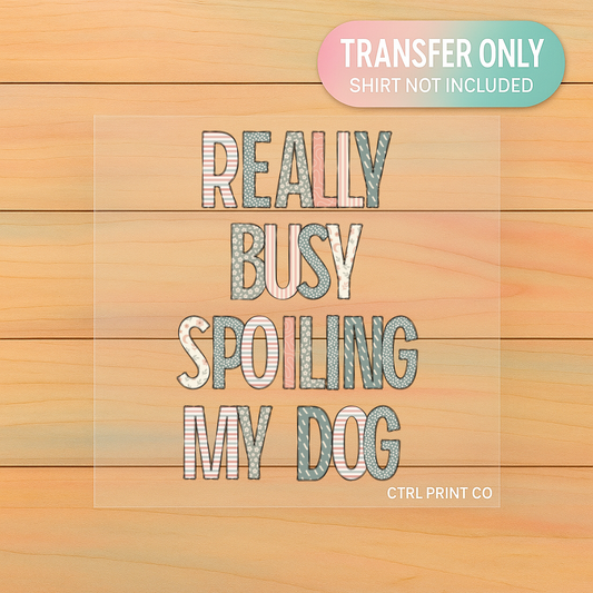 Really Busy Spoiling My Dog | DTF Transfer | Ready to Press