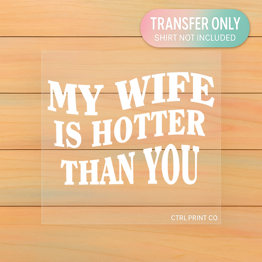 My Wife Is Hotter Than You | DTF Transfer | Ready to Press