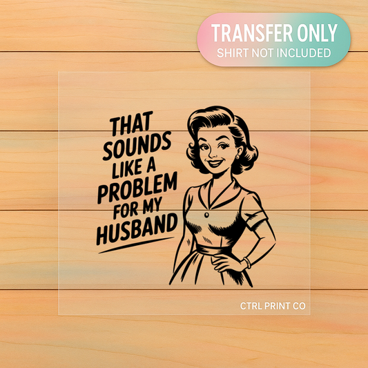 That Sounds Like a Problem for My Husband | Adult DTF Transfer | Ready to Press