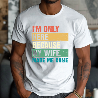 I’m Only Here Because My Wife | Adult DTF Transfer | Ready to Press