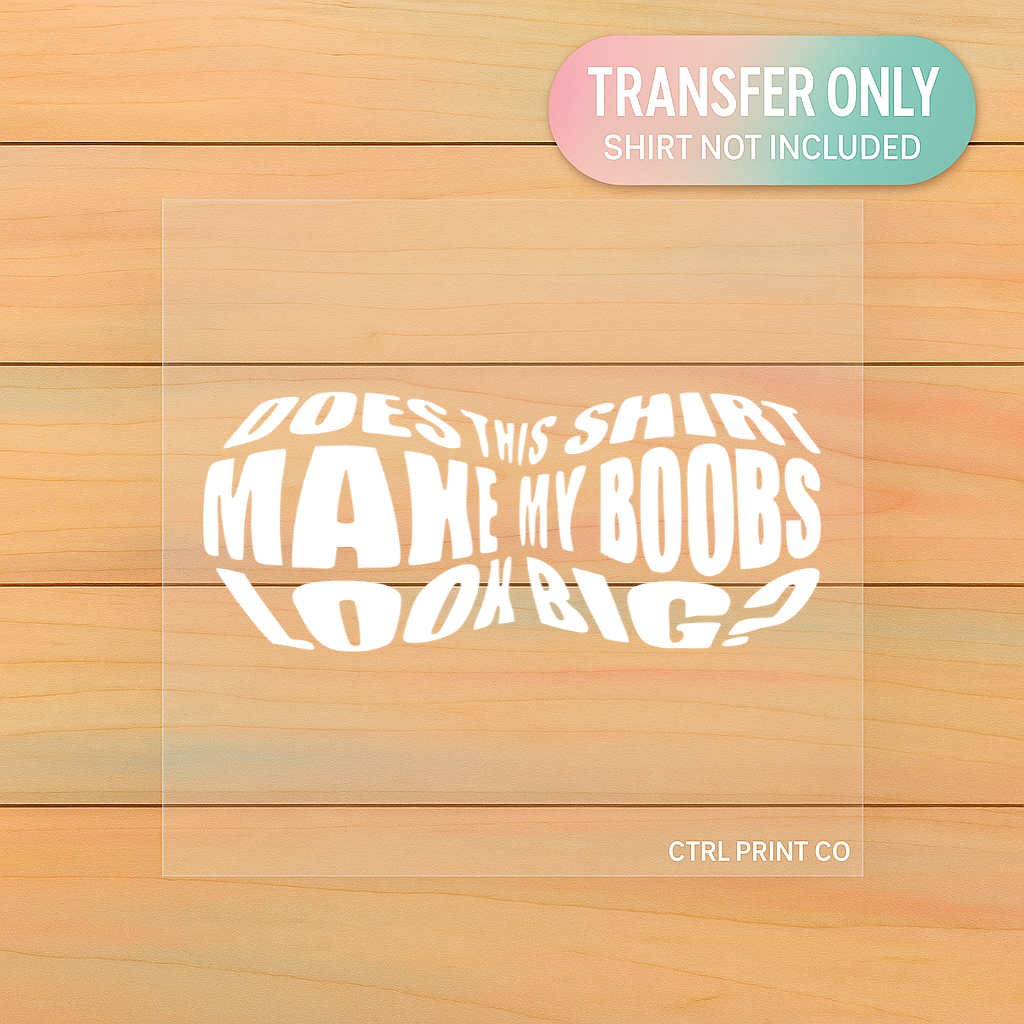 Does This Shirt Make My Boobs Look Big? | Adult DTF Transfer | Ready to Press