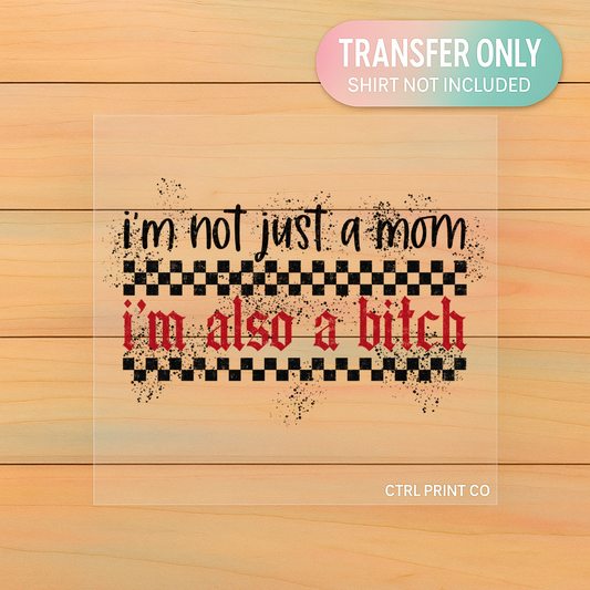 I’m Not Just A Mom I’m Also A Bitch | Adult DTF Transfer | Ready to Press
