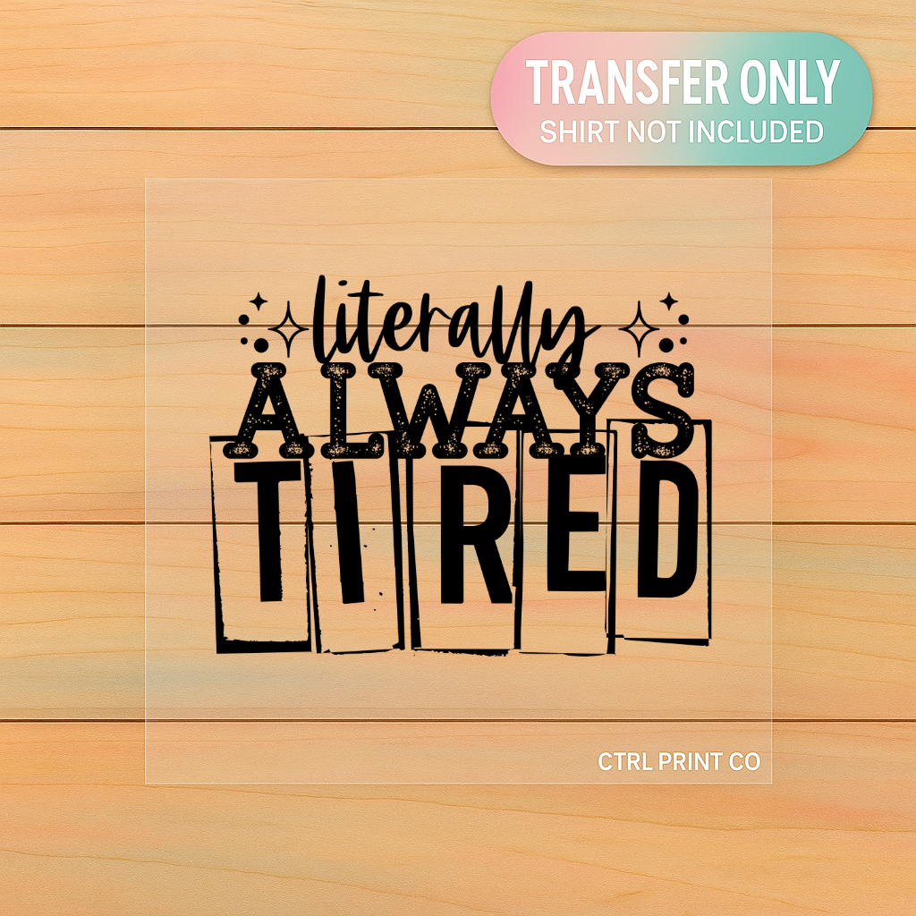 Literally Always Tired | Adult DTF Transfer | Ready to Press