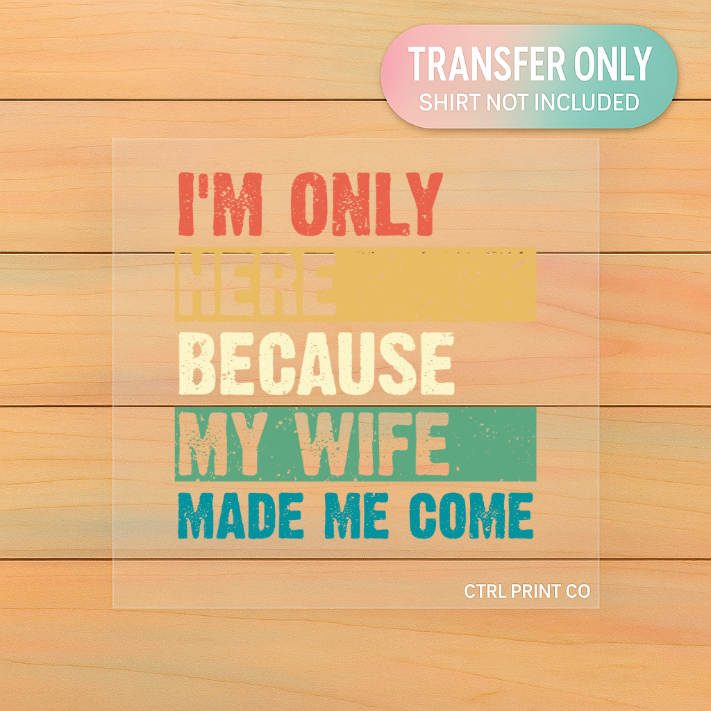 I’m Only Here Because My Wife | Adult DTF Transfer | Ready to Press