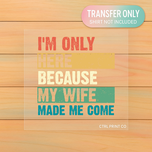 I’m Only Here Because My Wife | Adult DTF Transfer | Ready to Press