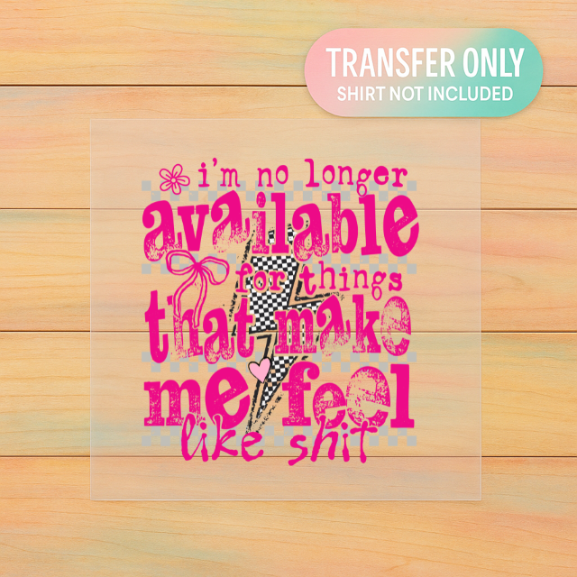 I’m No Longer Available for Things That Make Me Feel Like Sh*t | Adult DTF Transfer | Ready to Press