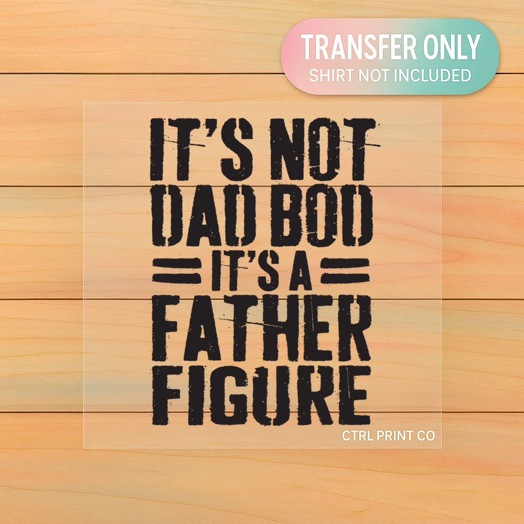 It’s Not Dad Bod It’s A Father Figure | Adult DTF Transfer | Ready to Press