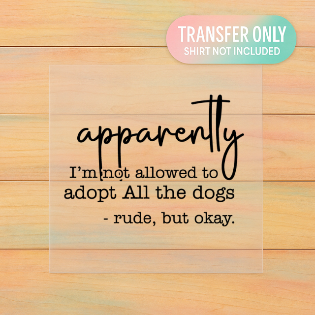 Apparently I’m Not Allowed to Adopt All the Dogs | Adult DTF Transfer | Ready to Press