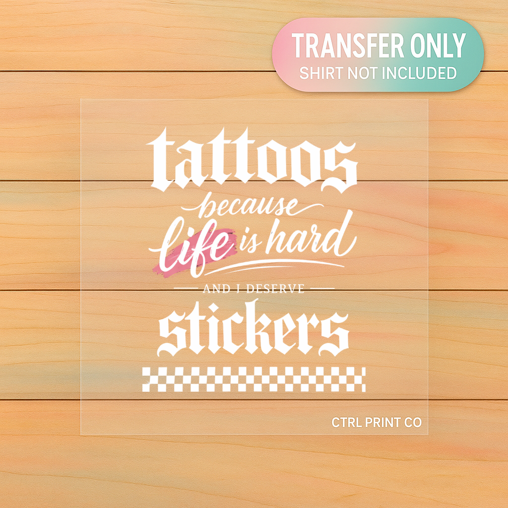 Tattoos Because Life Is Hard And I Deserve Stickers | Adult DTF Transfer | Ready to Press