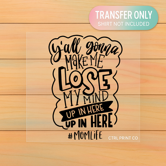 Y’all Gonna Make Me Lose My Mind | Adult DTF Transfer | Ready to Press