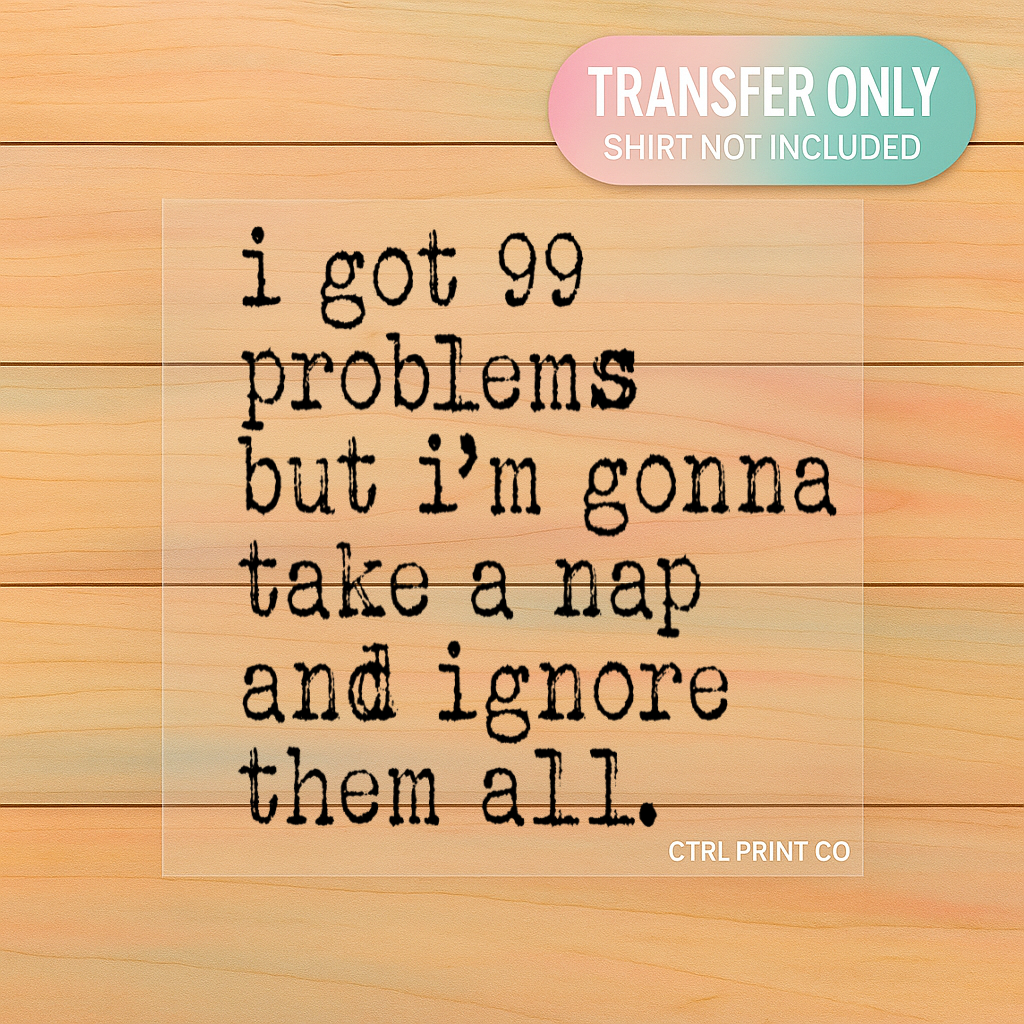 I Got 99 Problems But I'm Gonna Take a Nap | Adult DTF Transfer | Ready to Press